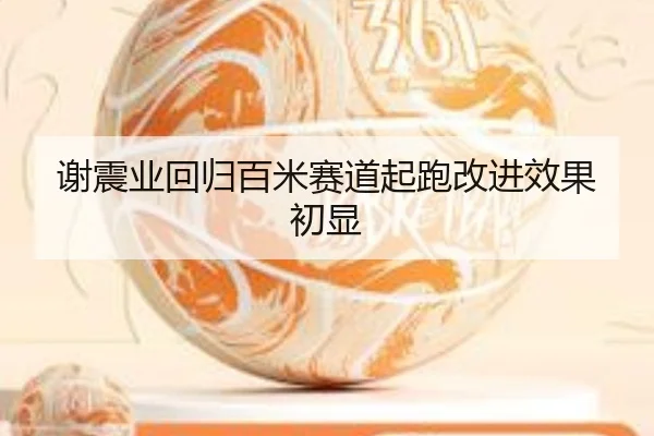 谢震业回归百米赛道起跑改进效果初显