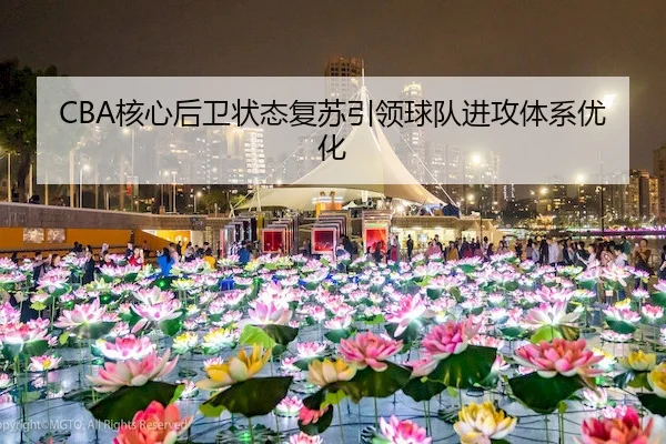 CBA核心后卫状态复苏引领球队进攻体系优化